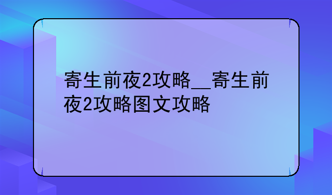 寄生前夜2攻略__寄生前夜2攻略图文攻略