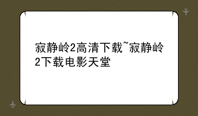 寂静岭2高清下载~寂静岭2下载电影天堂