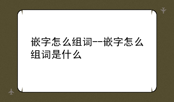 嵌字怎么组词--嵌字怎么组词是什么
