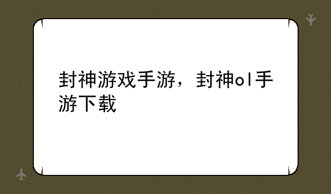 封神游戏手游，封神ol手游下载