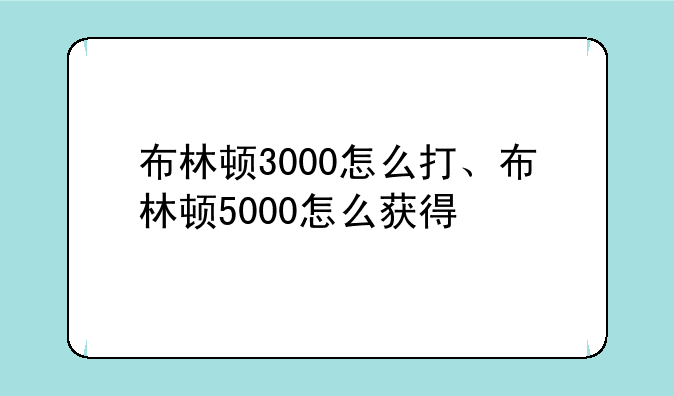 布林顿3000怎么打、布林顿5000怎么获得