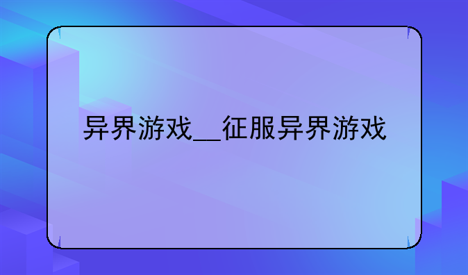 异界游戏__征服异界游戏