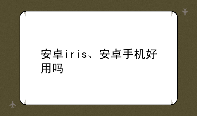 安卓iris、安卓手机好用吗