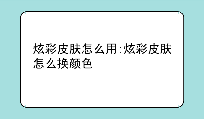 炫彩皮肤怎么用:炫彩皮肤怎么换颜色