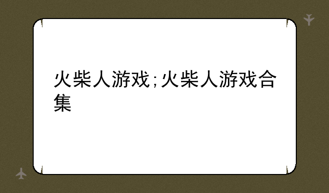 火柴人游戏;火柴人游戏合集