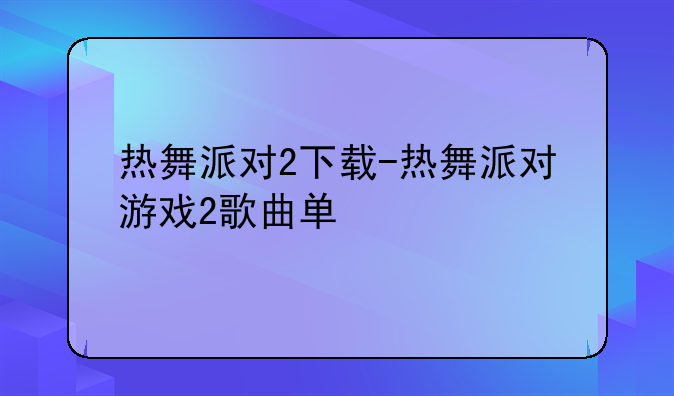热舞派对2下载-热舞派对游戏2歌曲单