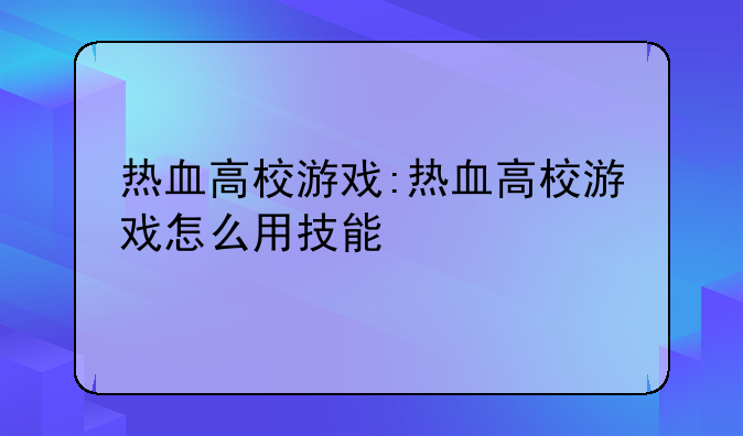 热血高校游戏:热血高校游戏怎么用技能