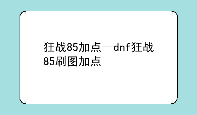 狂战85加点—dnf狂战85刷图加点