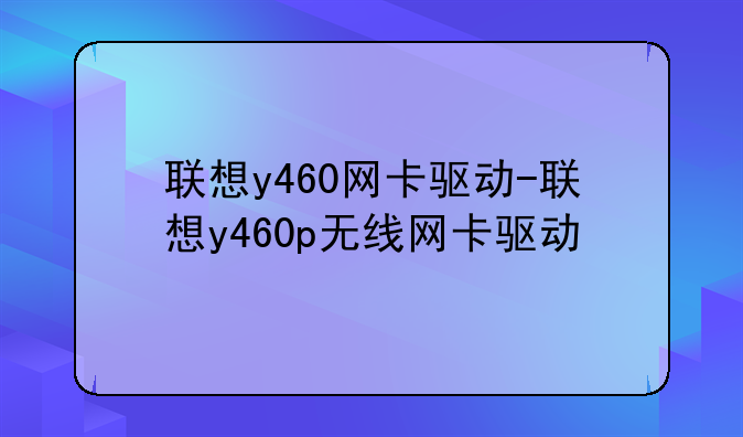 联想y460网卡驱动-联想y460p无线网卡驱动