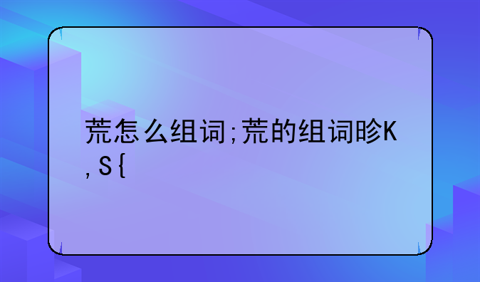 荒怎么组词;荒的组词是什么