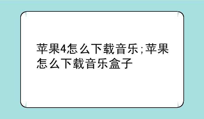 苹果4怎么下载音乐;苹果怎么下载音乐盒子