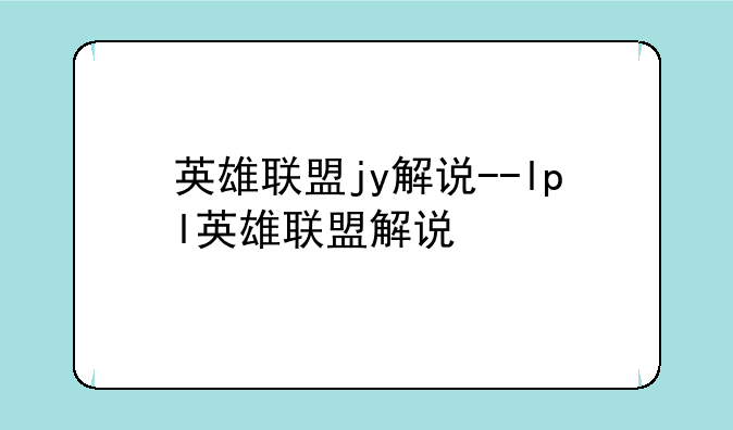 英雄联盟jy解说--lpl英雄联盟解说