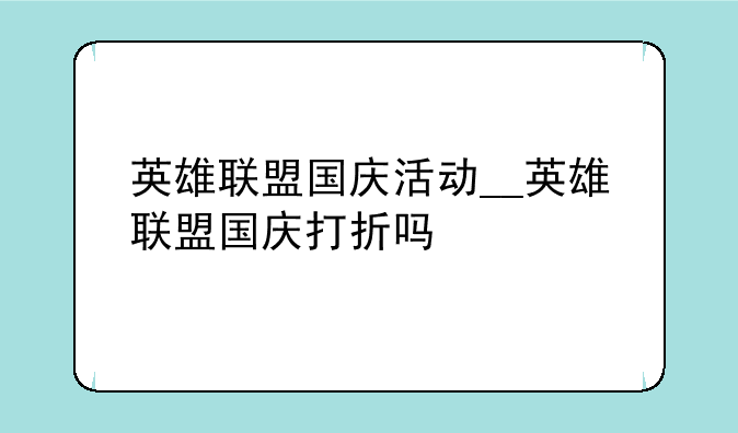英雄联盟国庆活动__英雄联盟国庆打折吗