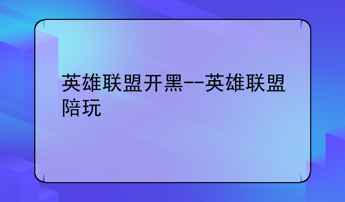 英雄联盟开黑--英雄联盟陪玩
