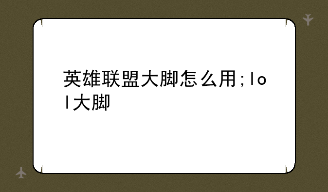 英雄联盟大脚怎么用;lol大脚