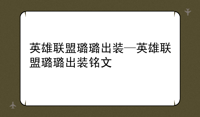 英雄联盟璐璐出装—英雄联盟璐璐出装铭文