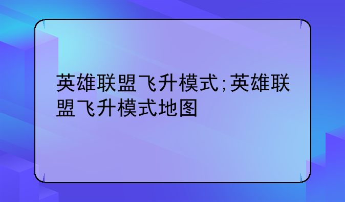 英雄联盟飞升模式;英雄联盟飞升模式地图