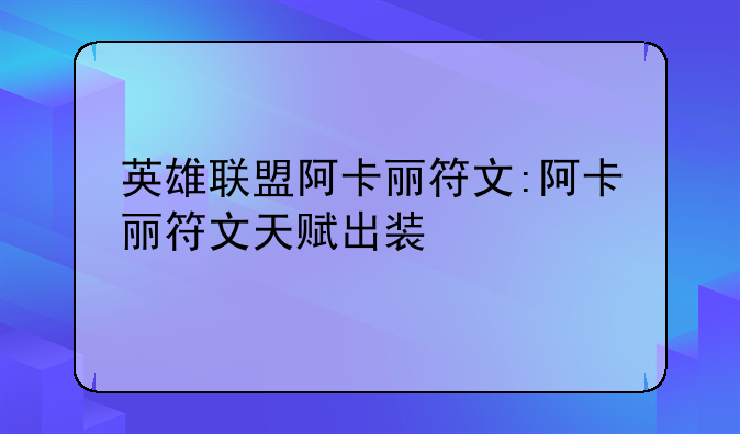 英雄联盟阿卡丽符文:阿卡丽符文天赋出装