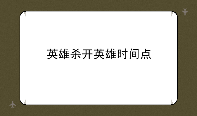 英雄杀开英雄时间点