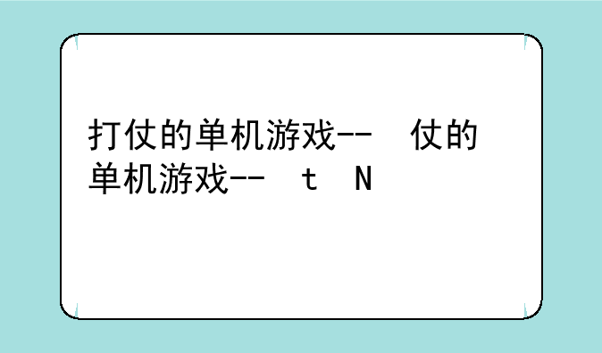 打仗的单机游戏--打仗的单机游戏手机版