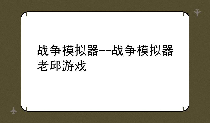 战争模拟器--战争模拟器老邱游戏