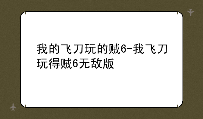 我的飞刀玩的贼6-我飞刀玩得贼6无敌版