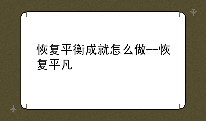 恢复平衡成就怎么做--恢复平凡