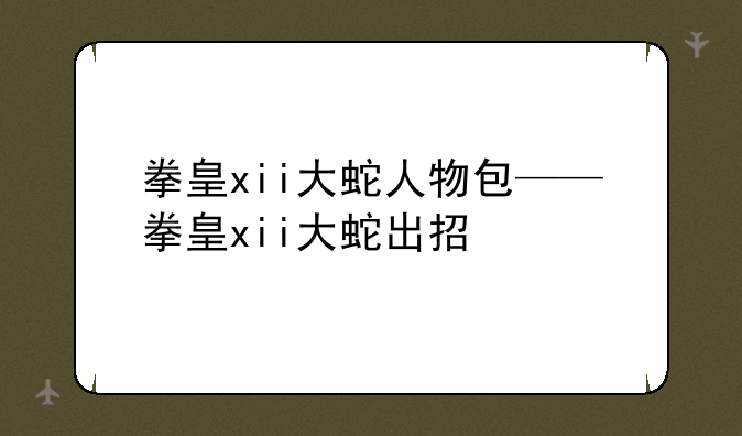 拳皇xii大蛇人物包——拳皇xii大蛇出招