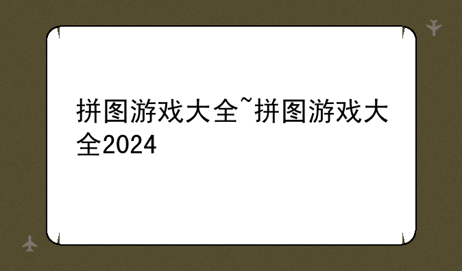 拼图游戏大全~拼图游戏大全2024
