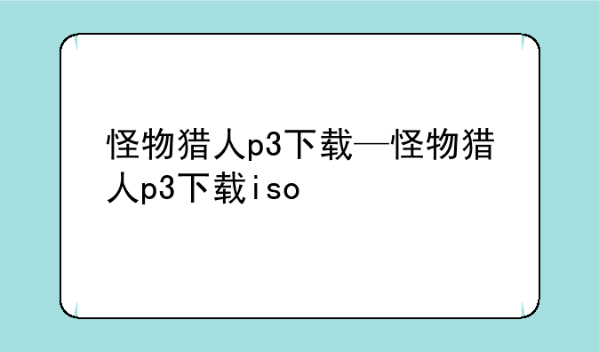 怪物猎人p3下载—怪物猎人p3下载iso