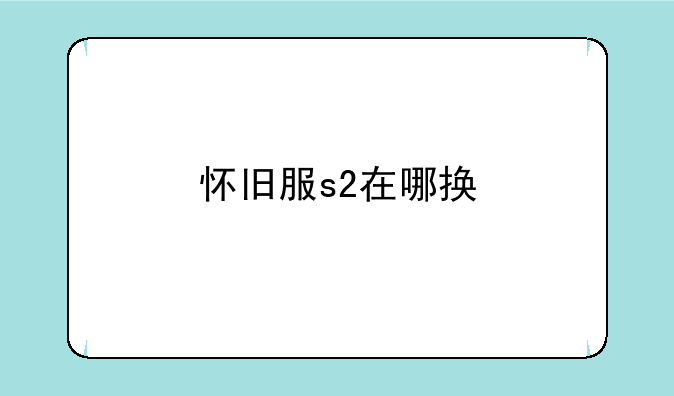 怀旧服s2在哪换