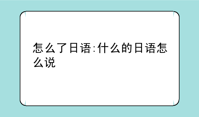 怎么了日语:什么的日语怎么说
