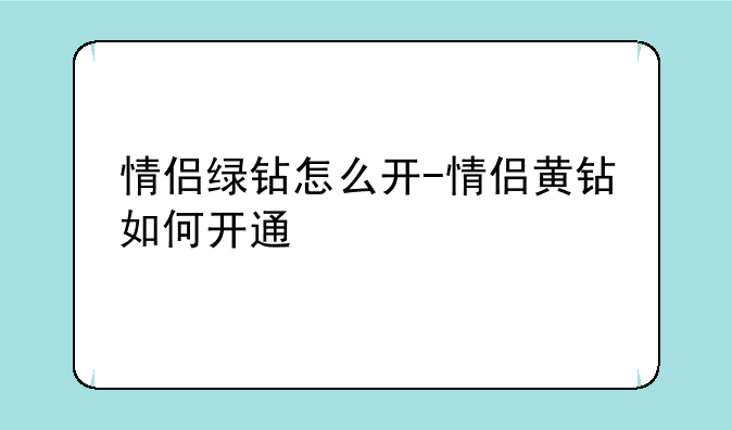 情侣绿钻怎么开-情侣黄钻如何开通