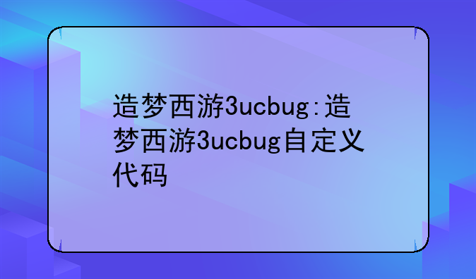 造梦西游3ucbug:造梦西游3ucbug自定义代码