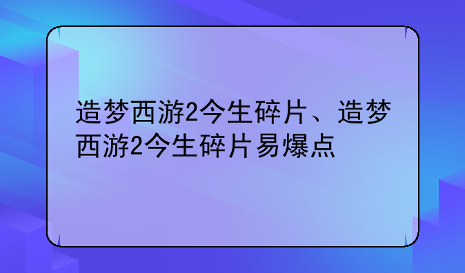造梦西游2今生碎片、造梦西游2今生碎片易爆点
