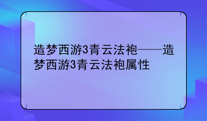 造梦西游3青云法袍——造梦西游3青云法袍属性