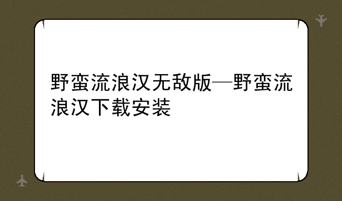 野蛮流浪汉无敌版—野蛮流浪汉下载安装