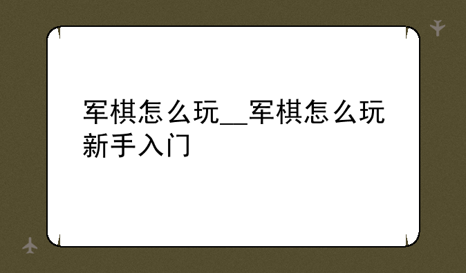军棋怎么玩__军棋怎么玩新手入门