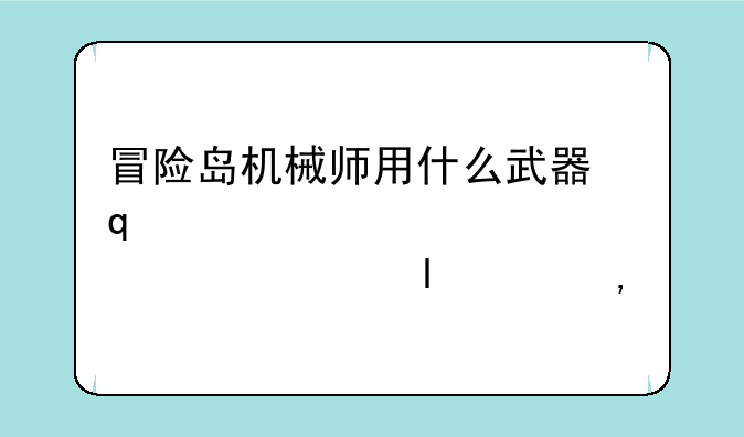 冒险岛机械师用什么武器，冒险岛机械师用什么武器厉害