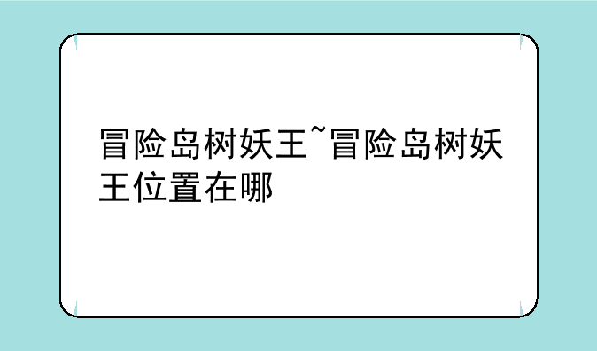 冒险岛树妖王~冒险岛树妖王位置在哪