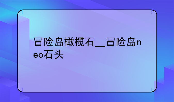 冒险岛橄榄石__冒险岛neo石头