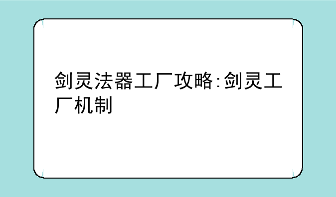 剑灵法器工厂攻略:剑灵工厂机制