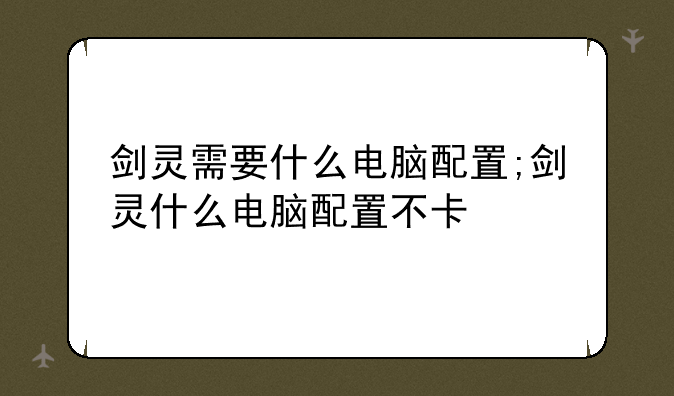 剑灵需要什么电脑配置;剑灵什么电脑配置不卡