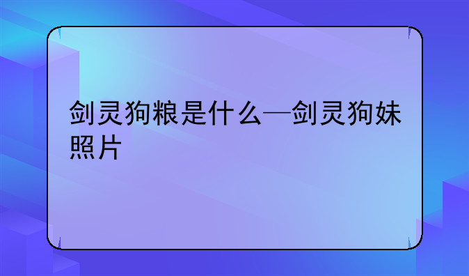 剑灵狗粮是什么—剑灵狗妹照片