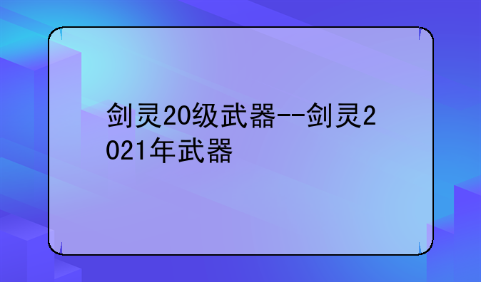 剑灵20级武器--剑灵2021年武器