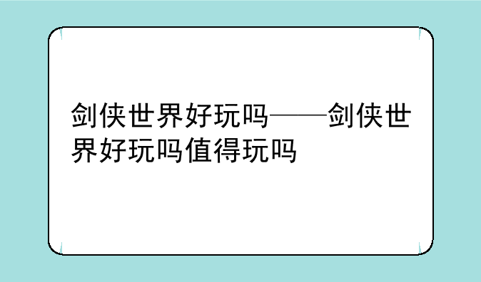 剑侠世界好玩吗——剑侠世界好玩吗值得玩吗