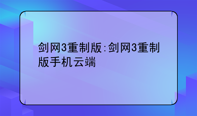 剑网3重制版:剑网3重制版手机云端