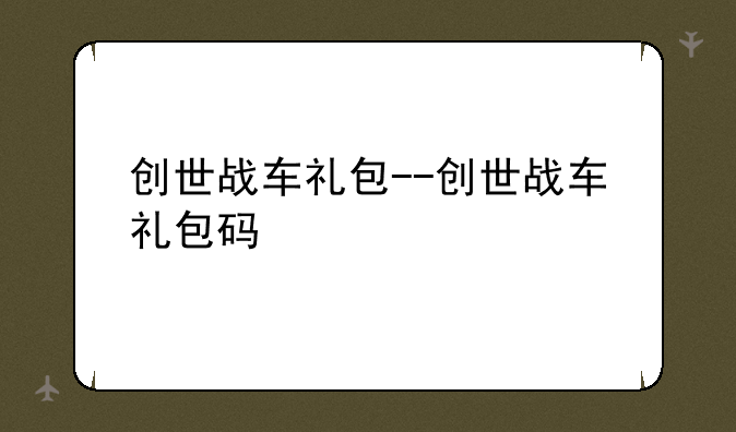 创世战车礼包--创世战车礼包码