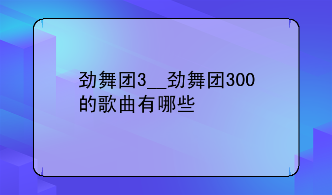 劲舞团3__劲舞团300的歌曲有哪些