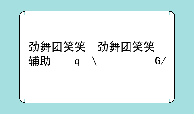 劲舞团笑笑__劲舞团笑笑辅助压缩密码